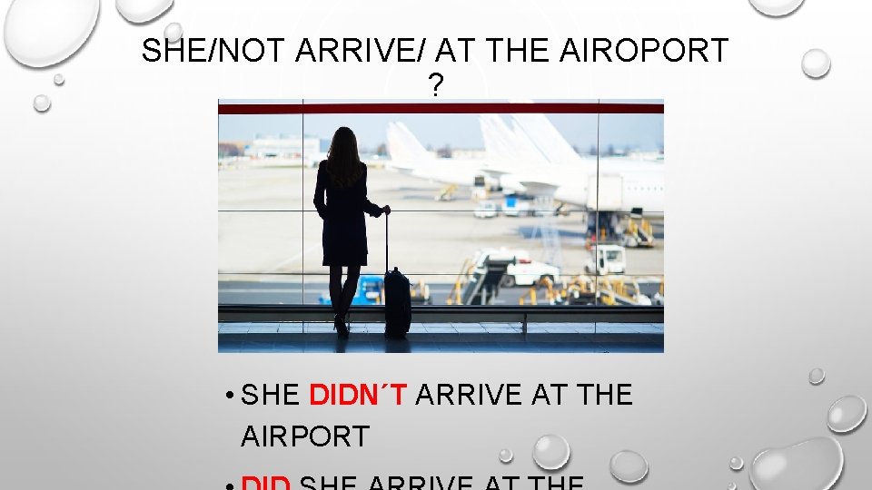 SHE/NOT ARRIVE/ AT THE AIROPORT ? • SHE DIDN´T ARRIVE AT THE AIRPORT 