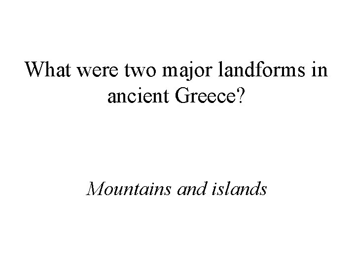 What were two major landforms in ancient Greece? Mountains and islands 