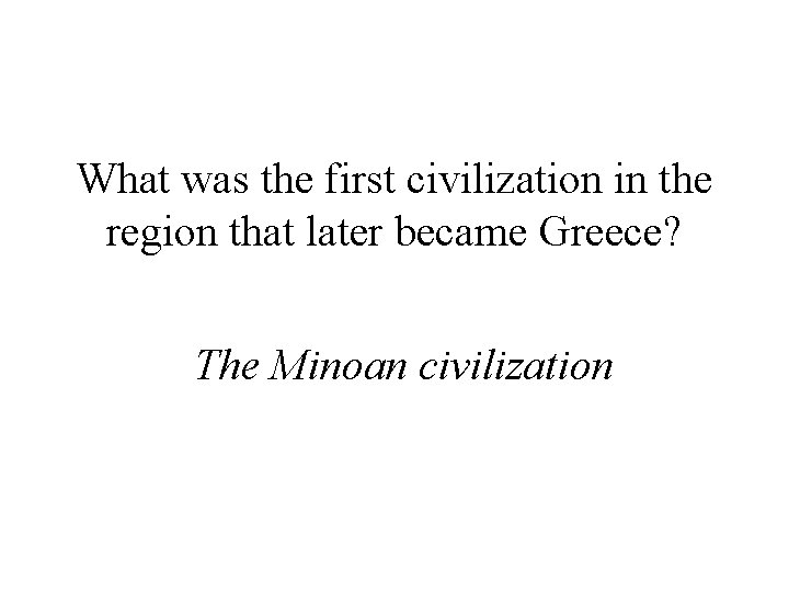 What was the first civilization in the region that later became Greece? The Minoan