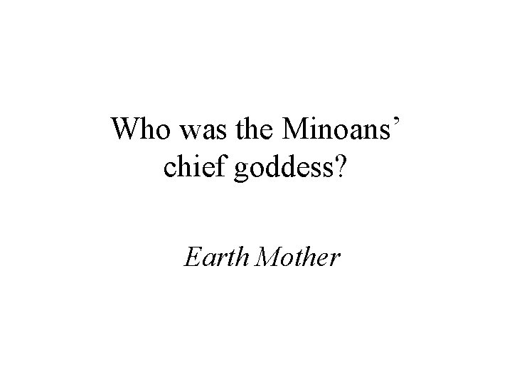 Who was the Minoans’ chief goddess? Earth Mother 