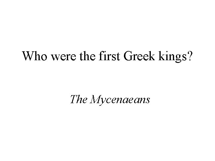 Who were the first Greek kings? The Mycenaeans 