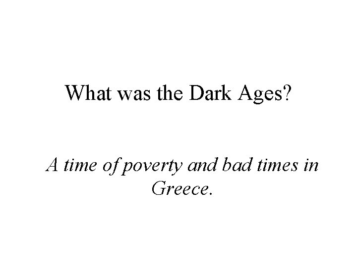 What was the Dark Ages? A time of poverty and bad times in Greece.