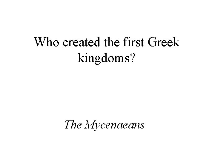 Who created the first Greek kingdoms? The Mycenaeans 