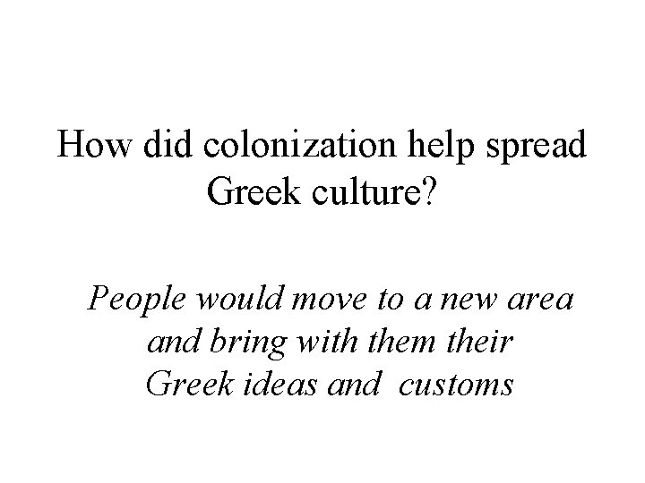 How did colonization help spread Greek culture? People would move to a new area