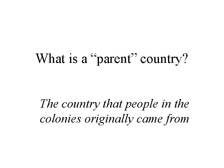 What is a “parent” country? The country that people in the colonies originally came