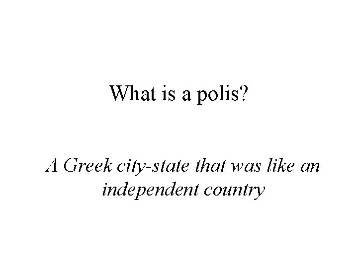 What is a polis? A Greek city-state that was like an independent country 