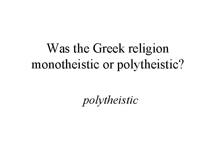 Was the Greek religion monotheistic or polytheistic? polytheistic 