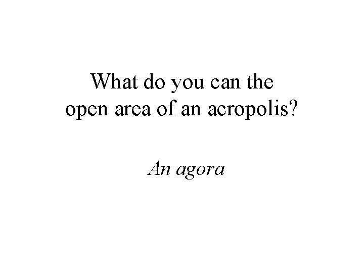 What do you can the open area of an acropolis? An agora 