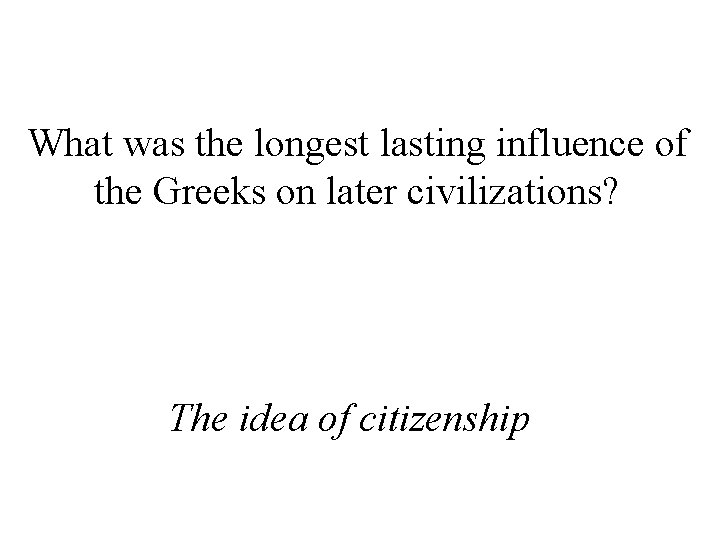 What was the longest lasting influence of the Greeks on later civilizations? The idea