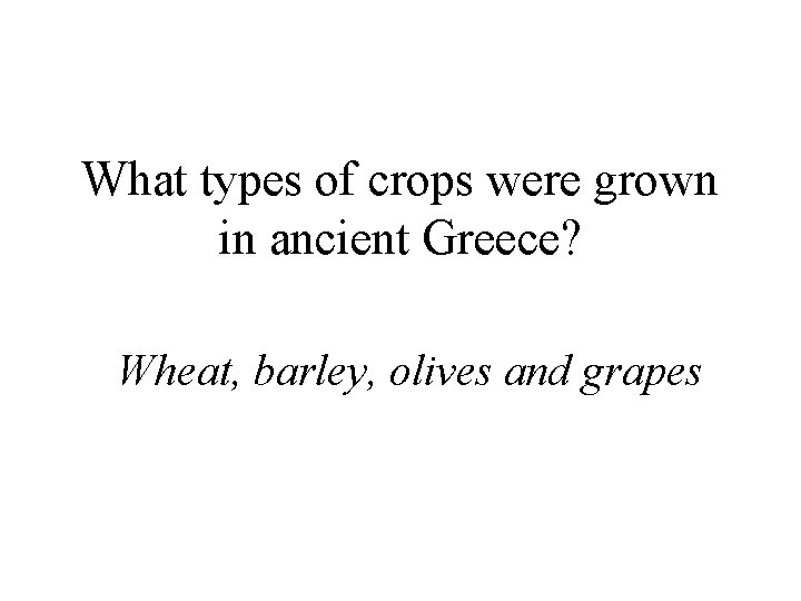 What types of crops were grown in ancient Greece? Wheat, barley, olives and grapes
