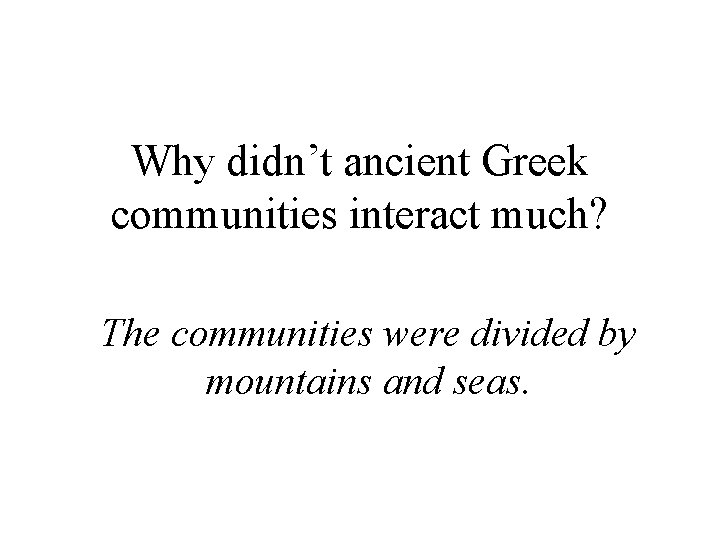 Why didn’t ancient Greek communities interact much? The communities were divided by mountains and