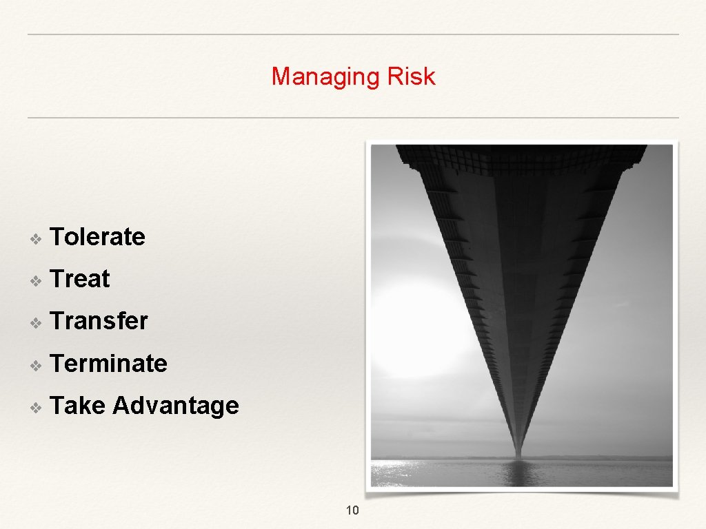 Managing Risk ❖ Tolerate ❖ Treat ❖ Transfer ❖ Terminate ❖ Take Advantage 10