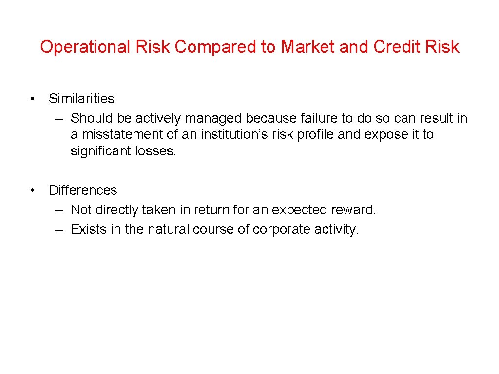 Operational Risk Compared to Market and Credit Risk • Similarities – Should be actively