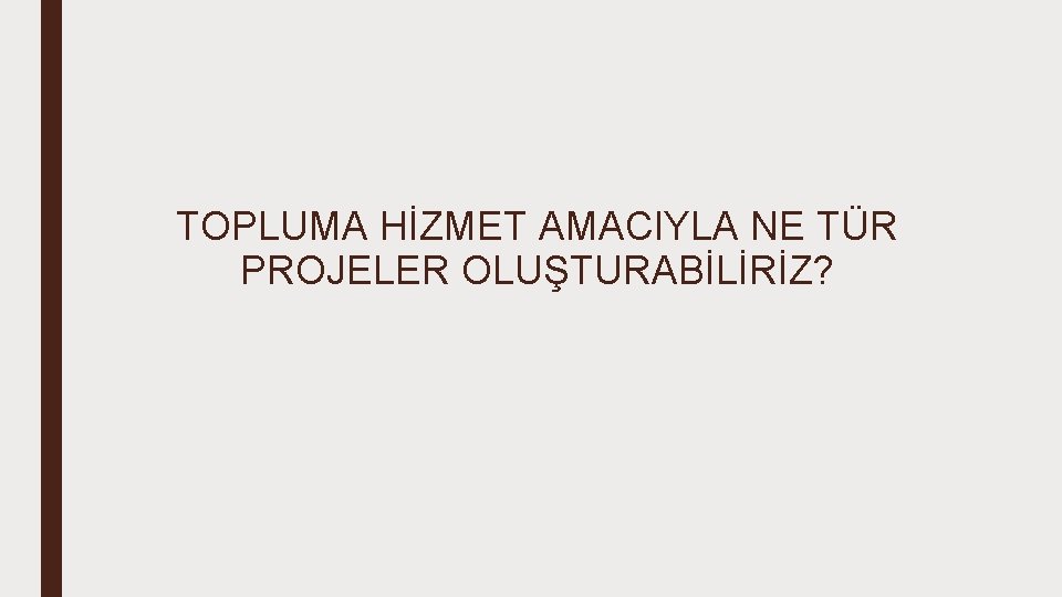 TOPLUMA HİZMET AMACIYLA NE TÜR PROJELER OLUŞTURABİLİRİZ? 