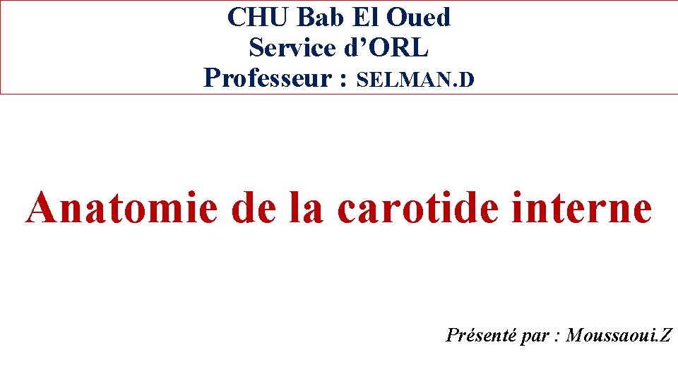 CHU Bab El Oued Service d’ORL Professeur : SELMAN. D Anatomie de la carotide