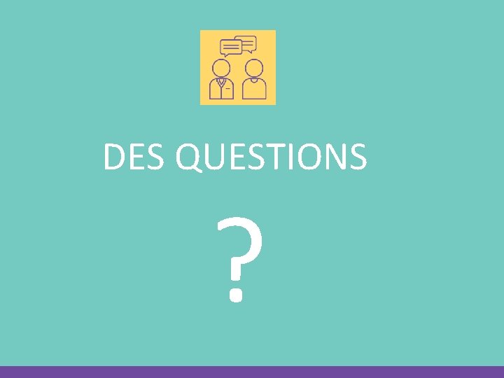 DES QUESTIONS ? 