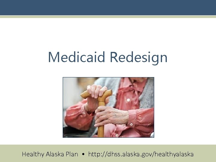 Medicaid Redesign Healthy Alaska Plan • http: //dhss. alaska. gov/healthyalaska 