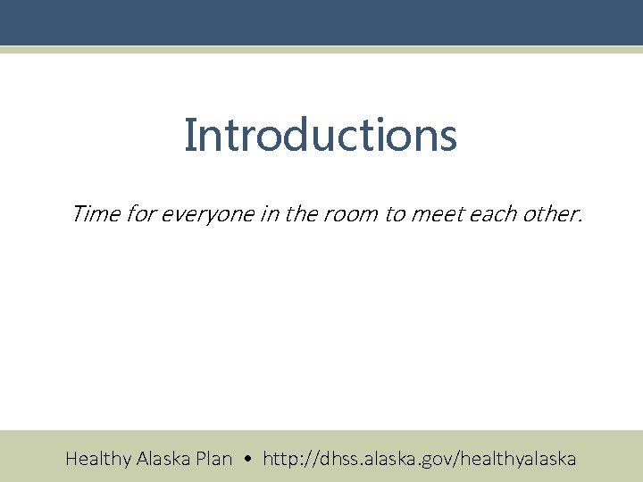 Introductions Time for everyone in the room to meet each other. Healthy Alaska Plan