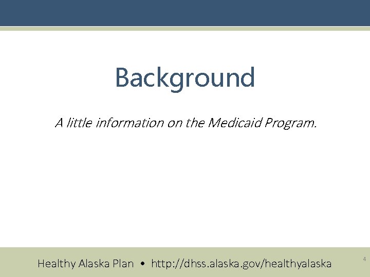 Background A little information on the Medicaid Program. Healthy Alaska Plan • http: //dhss.