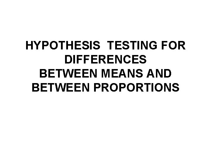 HYPOTHESIS TESTING FOR DIFFERENCES BETWEEN MEANS AND BETWEEN PROPORTIONS 