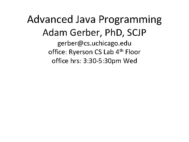 Advanced Java Programming Adam Gerber, Ph. D, SCJP gerber@cs. uchicago. edu office: Ryerson CS