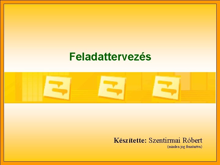 Feladattervezés Készítette: Szentirmai Róbert (minden jog fenntartva) 