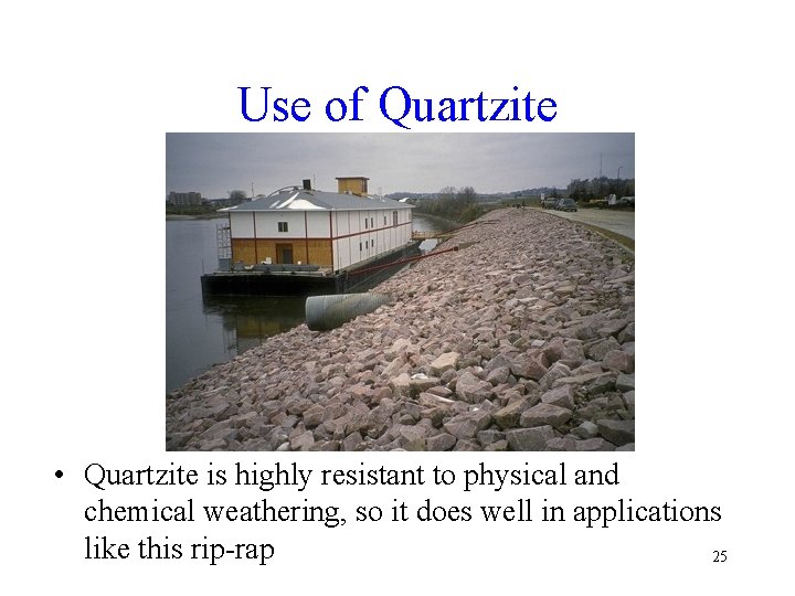 Use of Quartzite • Quartzite is highly resistant to physical and chemical weathering, so