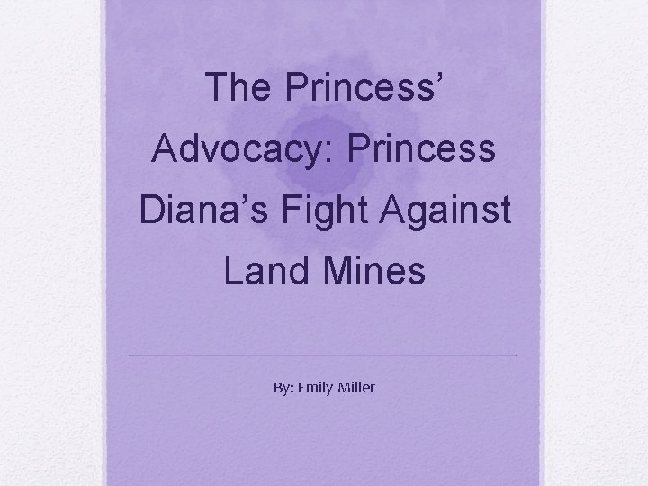 The Princess’ Advocacy: Princess Diana’s Fight Against Land Mines By: Emily Miller 