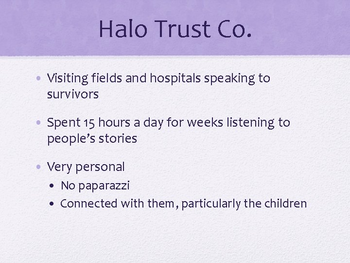 Halo Trust Co. • Visiting fields and hospitals speaking to survivors • Spent 15