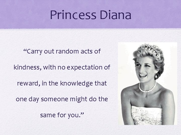 Princess Diana “Carry out random acts of kindness, with no expectation of reward, in