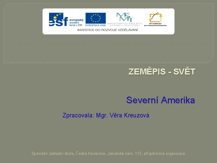 ZEMĚPIS - SVĚT Severní Amerika Zpracovala: Mgr. Věra Kreuzová Speciální základní škola, Česká Kamenice,