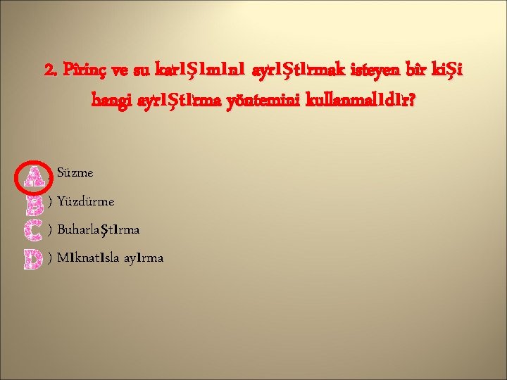 2. Pirinç ve su karışımını ayrıştırmak isteyen bir kişi hangi ayrıştırma yöntemini kullanmalıdır? )