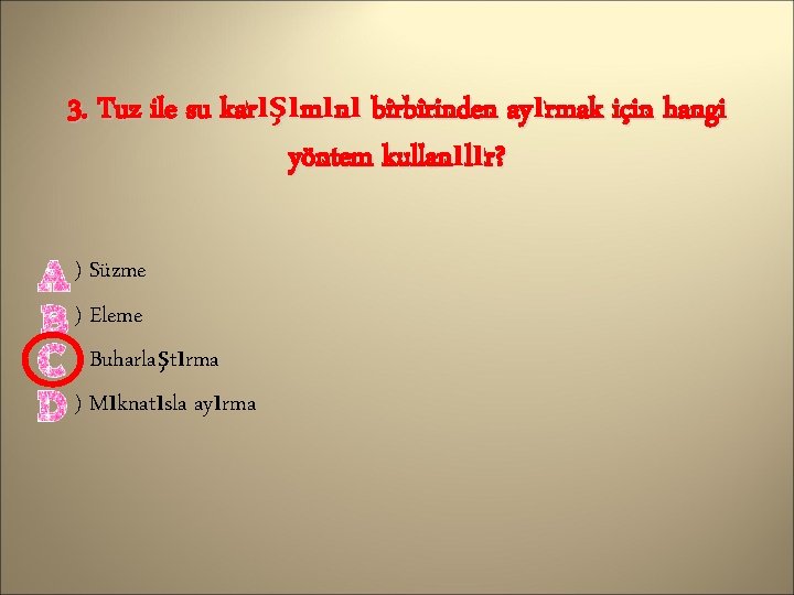 3. Tuz ile su karışımını birbirinden ayırmak için hangi yöntem kullanılır? ) Süzme )