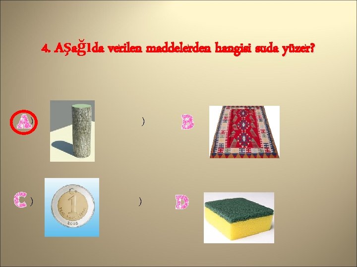 4. Aşağıda verilen maddelerden hangisi suda yüzer? ) ) 