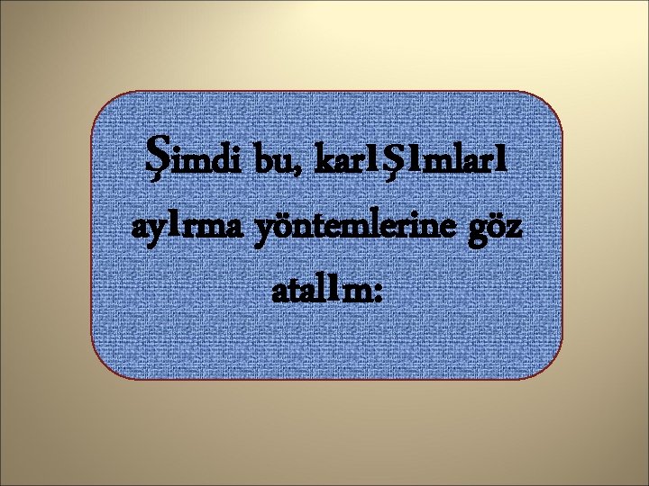 Şimdi bu, karışımları ayırma yöntemlerine göz atalım: 