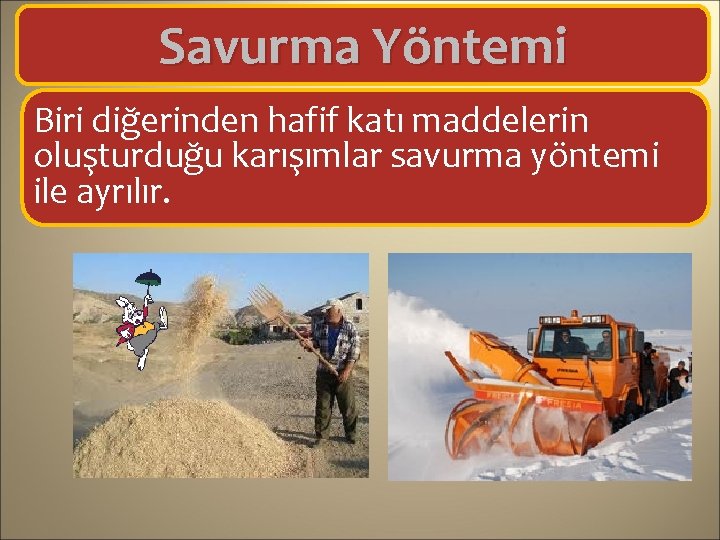 Savurma Yöntemi Biri diğerinden hafif katı maddelerin oluşturduğu karışımlar savurma yöntemi ile ayrılır. 