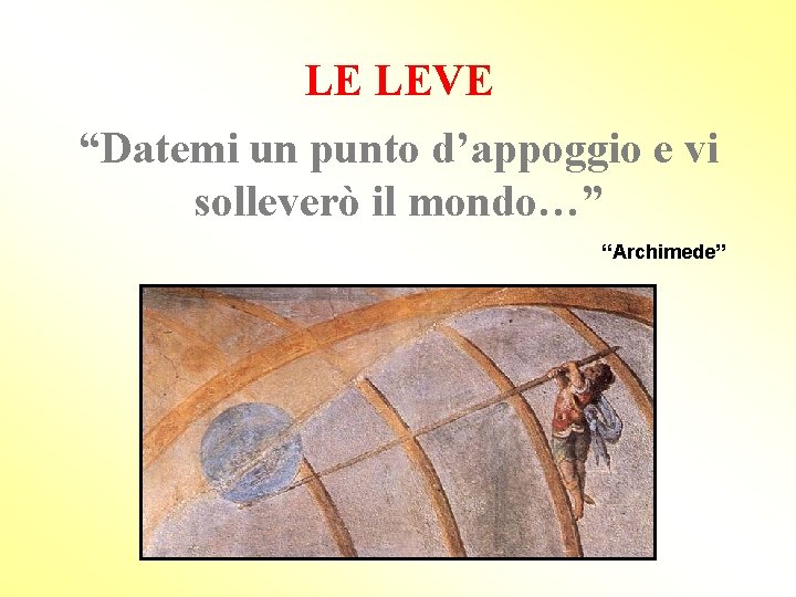 LE LEVE “Datemi un punto d’appoggio e vi solleverò il mondo…” “Archimede” 