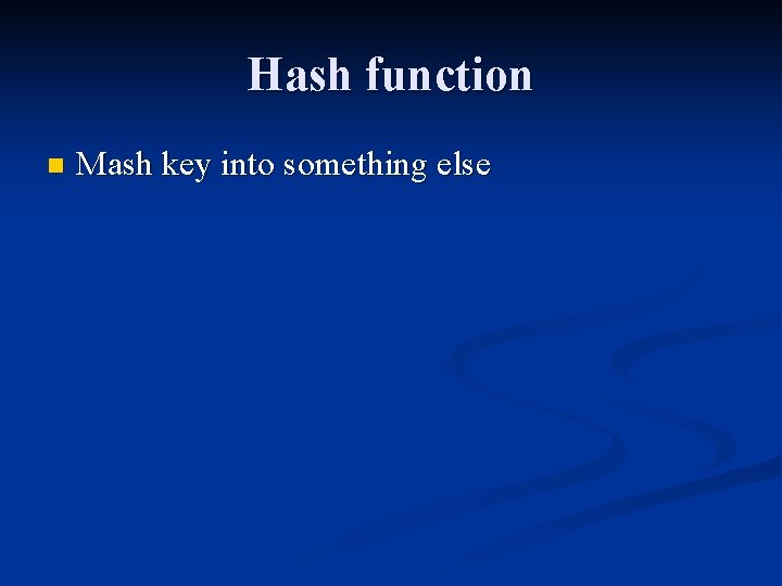 Hash function n Mash key into something else 