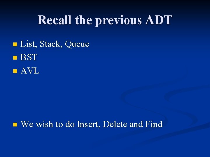 Recall the previous ADT List, Stack, Queue n BST n AVL n n We