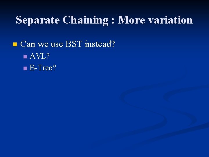 Separate Chaining : More variation n Can we use BST instead? AVL? n B-Tree?