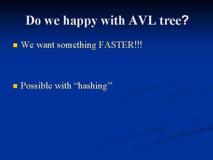 Do we happy with AVL tree? n We want something FASTER!!! n Possible with