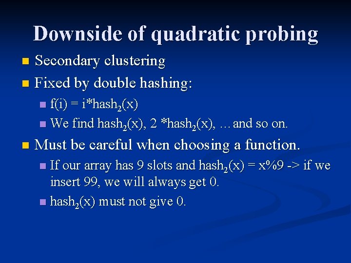 Downside of quadratic probing Secondary clustering n Fixed by double hashing: n f(i) =