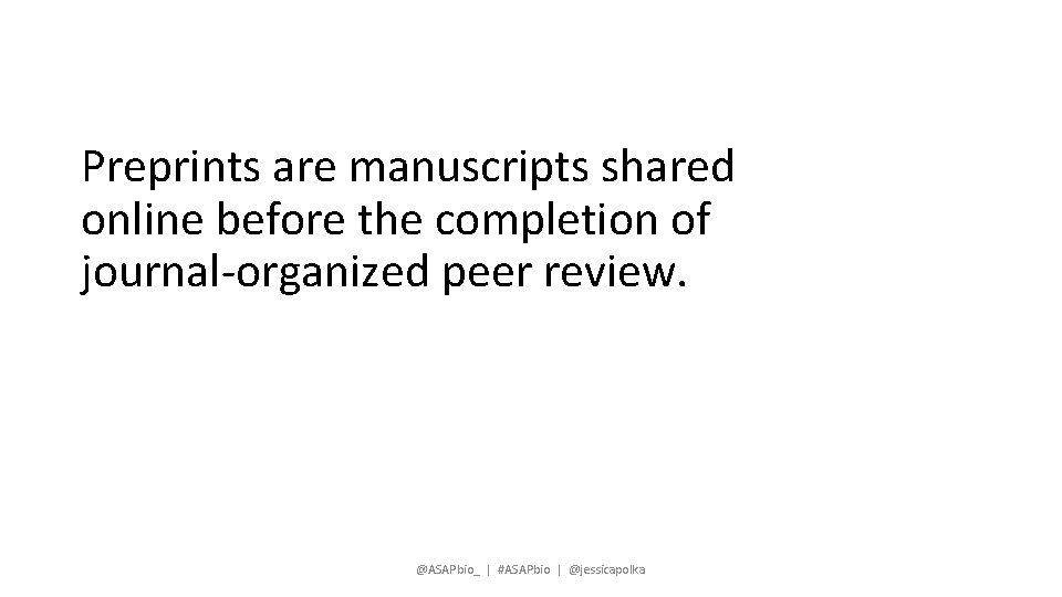 Preprints are manuscripts shared online before the completion of journal-organized peer review. @ASAPbio_ |