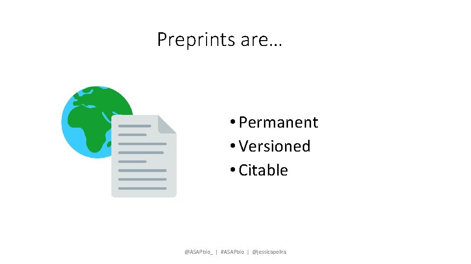 Preprints are… • Permanent • Versioned • Citable @ASAPbio_ | #ASAPbio | @jessicapolka 