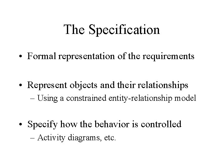 The Specification • Formal representation of the requirements • Represent objects and their relationships