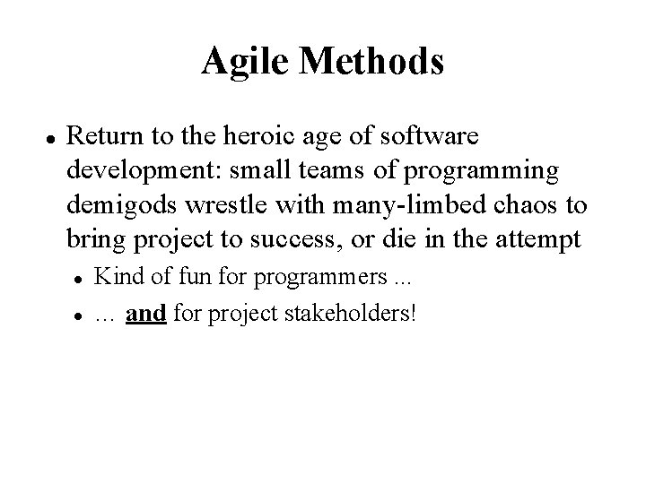 Agile Methods Return to the heroic age of software development: small teams of programming