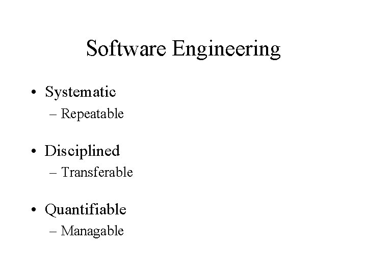 Software Engineering • Systematic – Repeatable • Disciplined – Transferable • Quantifiable – Managable