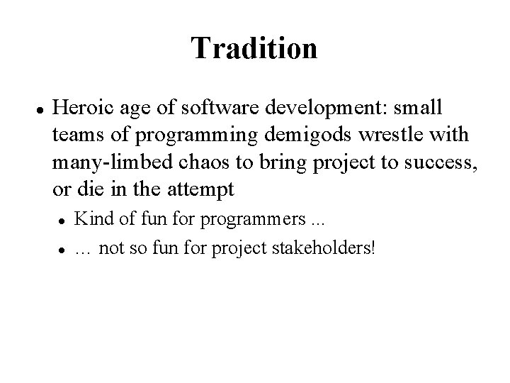Tradition Heroic age of software development: small teams of programming demigods wrestle with many-limbed