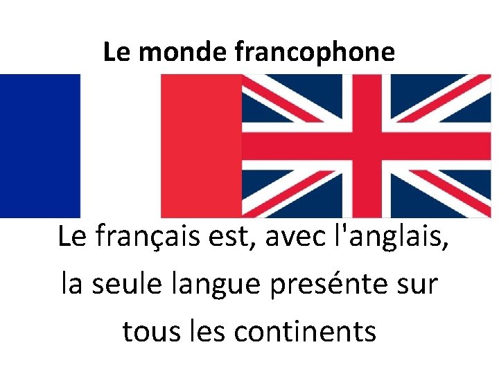 Le monde francophone Le français est, avec l'anglais, la seule langue presénte sur tous