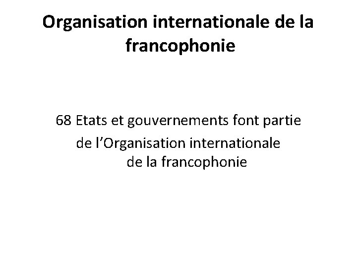 Organisation internationale de la francophonie 68 Etats et gouvernements font partie de l’Organisation internationale